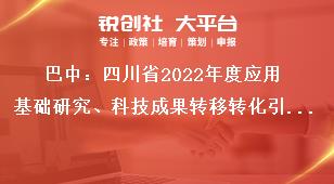 巴中：四川省2022年度應(yīng)用基礎(chǔ)研究、科技成果轉(zhuǎn)移轉(zhuǎn)化引導(dǎo)計(jì)劃項(xiàng)目申報(bào)人要求獎(jiǎng)補(bǔ)政策