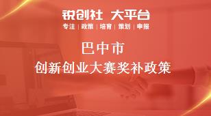 巴中市創(chuàng)新創(chuàng)業(yè)大賽相關(guān)配套獎(jiǎng)補(bǔ)政策