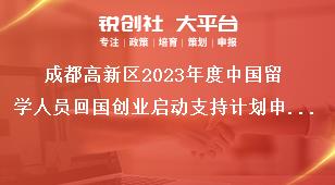 成都高新區(qū)2023年度中國留學人員回國創(chuàng)業(yè)啟動支持計劃申報相關(guān)要求獎補政策