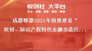 成都郫都2021年助推建設(shè)“雙創(chuàng)、知識(shí)產(chǎn)權(quán)特色金融功能區(qū)”獎(jiǎng)勵(lì)政策申報(bào)流程獎(jiǎng)補(bǔ)政策
