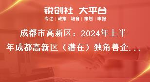 成都市高新區(qū)：2024年上半年成都高新區(qū)（潛在）獨角獸企業(yè)首次認(rèn)定申報通知聯(lián)系方式獎補政策