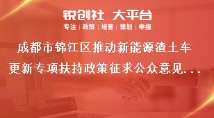 成都市錦江區(qū)推動新能源渣土車更新專項(xiàng)扶持政策征求公眾意見具體方式獎補(bǔ)政策