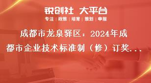 成都市龍泉驛區(qū)：2024年成都市企業(yè)技術標準制（修）訂獎勵項目申報工作申報流程獎補政策