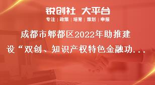 成都市郫都區(qū)2022年助推建設(shè)“雙創(chuàng)、知識(shí)產(chǎn)權(quán)特色金融功能區(qū)”獎(jiǎng)勵(lì)政策申報(bào)申報(bào)流程獎(jiǎng)補(bǔ)政策