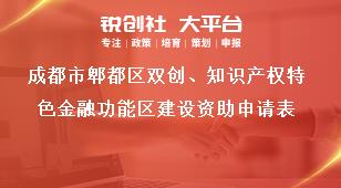 成都市郫都區(qū)雙創(chuàng)、知識(shí)產(chǎn)權(quán)特色金融功能區(qū)建設(shè)資助申請(qǐng)表獎(jiǎng)補(bǔ)政策
