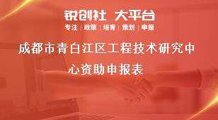 成都市青白江區(qū)工程技術(shù)研究中心資助申報表獎補政策