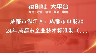 成都市溫江區(qū)：成都市申報2024年成都市企業(yè)技術(shù)標準制（修）訂獎勵項目其他事項獎補政策