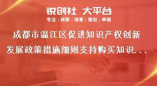 成都市溫江區(qū)促進(jìn)知識產(chǎn)權(quán)創(chuàng)新發(fā)展政策措施細(xì)則支持購買知識產(chǎn)權(quán)保險(xiǎn)獎補(bǔ)政策