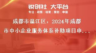成都市溫江區(qū)：2024年成都市中小企業(yè)服務(wù)體系補助項目申報工作其他事項獎補政策