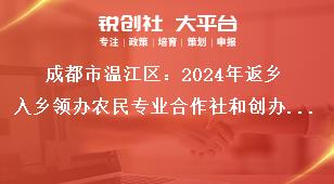成都市溫江區(qū)：2024年返鄉(xiāng)入鄉(xiāng)領辦農(nóng)民專業(yè)合作社和創(chuàng)辦家庭農(nóng)場優(yōu)秀人才申報工作相關要求獎補政策