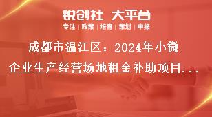 成都市溫江區(qū)：2024年小微企業(yè)生產(chǎn)經(jīng)營場地租金補助項目申報工作其他事項獎補政策