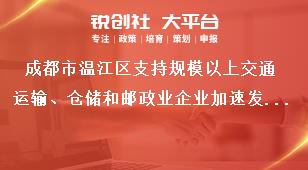 成都市溫江區(qū)支持規(guī)模以上交通運(yùn)輸、倉(cāng)儲(chǔ)和郵政業(yè)企業(yè)加速發(fā)展項(xiàng)目申報(bào)申報(bào)方式獎(jiǎng)補(bǔ)政策