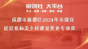成都市新都區(qū)2024年市級(jí)宜居宜業(yè)和美鄉(xiāng)村建設(shè)獎(jiǎng)補(bǔ)專項(xiàng)資金項(xiàng)目申報(bào)指南項(xiàng)目申報(bào)要求獎(jiǎng)補(bǔ)政策