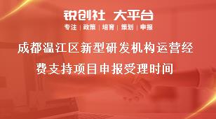 成都溫江區(qū)新型研發(fā)機(jī)構(gòu)運(yùn)營(yíng)經(jīng)費(fèi)支持項(xiàng)目申報(bào)受理時(shí)間獎(jiǎng)補(bǔ)政策