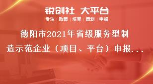 德陽(yáng)市2021年省級(jí)服務(wù)型制造示范企業(yè)（項(xiàng)目、平臺(tái)）申報(bào)時(shí)間及要求獎(jiǎng)補(bǔ)政策