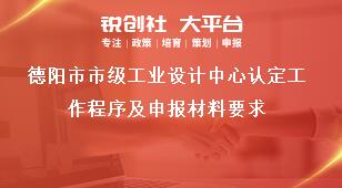 德陽市市級工業(yè)設(shè)計中心認(rèn)定工作程序及申報材料要求獎補政策