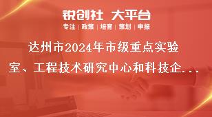 達州市2024年市級重點實驗室、工程技術研究中心和科技企業(yè)孵化器等創(chuàng)新平臺申報工作材料報送獎補政策