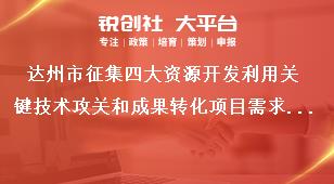 達(dá)州市征集四大資源開發(fā)利用關(guān)鍵技術(shù)攻關(guān)和成果轉(zhuǎn)化項(xiàng)目需求聯(lián)系方式獎(jiǎng)補(bǔ)政策