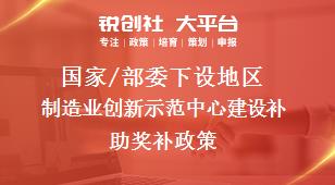 國(guó)家/部委下設(shè)地區(qū)制造業(yè)創(chuàng)新示范中心建設(shè)補(bǔ)助獎(jiǎng)補(bǔ)政策