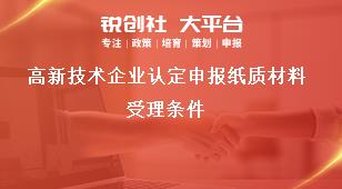 高新技術(shù)企業(yè)認(rèn)定申報(bào)紙質(zhì)材料受理?xiàng)l件獎(jiǎng)補(bǔ)政策