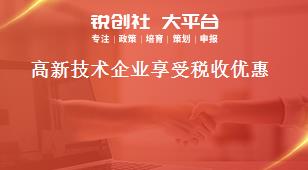 高新技術(shù)企業(yè)享受稅收優(yōu)惠獎補(bǔ)政策