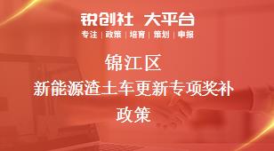 錦江區(qū)新能源渣土車更新專項(xiàng)相關(guān)配套獎(jiǎng)補(bǔ)政策