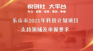 樂山市2021年科技計劃項目支持領(lǐng)域及申報要求獎補政策
