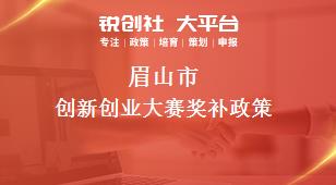 眉山市創(chuàng)新創(chuàng)業(yè)大賽相關配套獎補政策