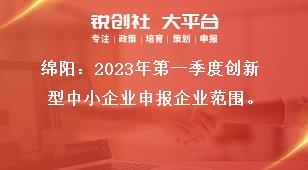 綿陽2023年第一季度創(chuàng)新型中小企業(yè)申報企業(yè)范圍獎補(bǔ)政策
