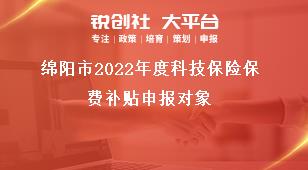 綿陽(yáng)市2022年度科技保險(xiǎn)保費(fèi)補(bǔ)貼申報(bào)對(duì)象獎(jiǎng)補(bǔ)政策