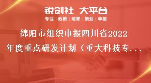 綿陽市組織申報四川省2022年度重點研發(fā)計劃（重大科技專項）、科技創(chuàng)新基地（平臺）和人才計劃項目的通知申報要求獎補政策