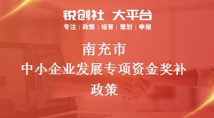 南充市中小企業(yè)發(fā)展專項(xiàng)資金相關(guān)配套獎(jiǎng)補(bǔ)政策