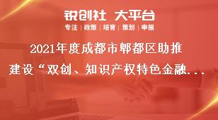 2021年度成都市郫都區(qū)助推建設(shè)“雙創(chuàng)、知識(shí)產(chǎn)權(quán)特色金融功能區(qū)”獎(jiǎng)勵(lì)政策申報(bào)附件獎(jiǎng)補(bǔ)政策