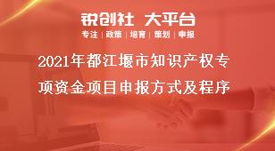 2021年都江堰市知識產(chǎn)權(quán)專項(xiàng)資金項(xiàng)目申報方式及程序獎補(bǔ)政策