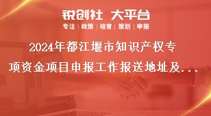 2024年都江堰市知識產(chǎn)權(quán)專項資金項目申報工作報送地址及聯(lián)系方式獎補政策