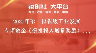 2021年第一批省級(jí)工業(yè)發(fā)展專項(xiàng)資金（研發(fā)投入增量獎(jiǎng)勵(lì)）項(xiàng)目匯總表獎(jiǎng)補(bǔ)政策