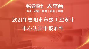 2021年德陽市市級工業(yè)設計中心認定申報條件獎補政策