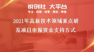 2021年高新技術(shù)領(lǐng)域重點(diǎn)研發(fā)項(xiàng)目申報(bào)資金支持方式獎(jiǎng)補(bǔ)政策