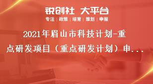 2021年眉山市科技計(jì)劃-重點(diǎn)研發(fā)項(xiàng)目（重點(diǎn)研發(fā)計(jì)劃）申報(bào)材料獎補(bǔ)政策