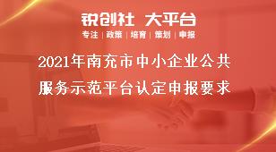 2021年南充市中小企業(yè)公共服務(wù)示范平臺認(rèn)定申報(bào)要求獎(jiǎng)補(bǔ)政策