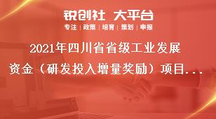 2021年四川省省級(jí)工業(yè)發(fā)展資金（研發(fā)投入增量獎(jiǎng)勵(lì)）項(xiàng)目申報(bào)書獎(jiǎng)補(bǔ)政策