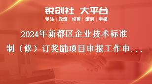 2024年新都區(qū)企業(yè)技術標準制（修）訂獎勵項目申報工作申報對象及條件獎補政策