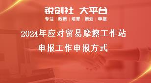 2024年應(yīng)對貿(mào)易摩擦工作站申報工作申報方式獎補政策