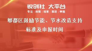 郫都區(qū)鼓勵節(jié)能、節(jié)水改造支持標(biāo)準(zhǔn)及申報時間獎補政策