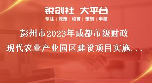 彭州市2023年成都市級財(cái)政現(xiàn)代農(nóng)業(yè)產(chǎn)業(yè)園區(qū)建設(shè)項(xiàng)目實(shí)施期限獎補(bǔ)政策