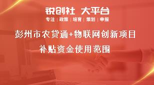 彭州市農貸通+物聯網創(chuàng)新項目補貼資金使用范圍獎補政策