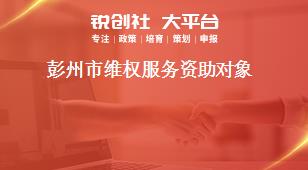 彭州市維權(quán)服務(wù)資助對(duì)象獎(jiǎng)補(bǔ)政策