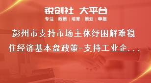 彭州市支持市場(chǎng)主體紓困解難穩(wěn)住經(jīng)濟(jì)基本盤政策-支持工業(yè)企業(yè)穩(wěn)定發(fā)展內(nèi)容獎(jiǎng)補(bǔ)政策
