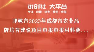 邛崍市2023年成都市農(nóng)業(yè)品牌培育建設(shè)項目申報申報材料要求獎補政策
