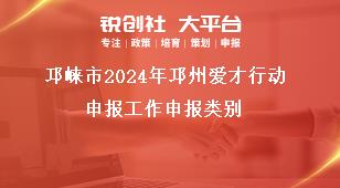 邛崍市2024年邛州愛(ài)才行動(dòng)申報(bào)工作申報(bào)類別獎(jiǎng)補(bǔ)政策